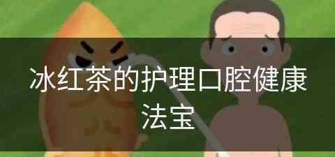 冰红茶的护理口腔健康法宝(冰红茶效果)